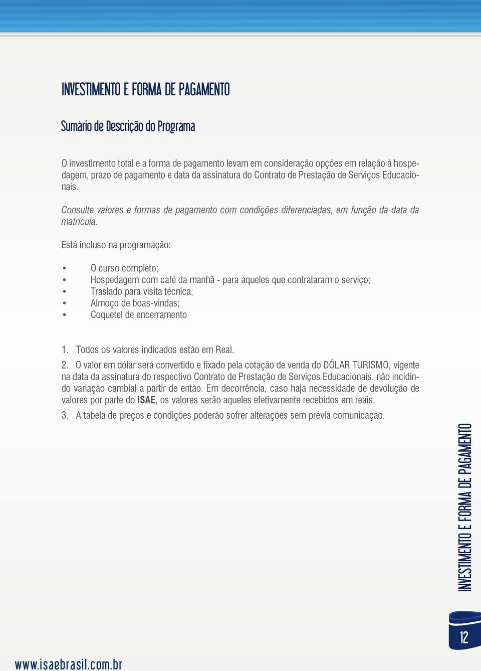 Está incluso na programação: O curso completo; Hospedagem com café da manhã - para aqueles que contrataram o serviço; Traslado para visita técnica; Almoço de boas-vindas; Coquetel de encerramento 1.