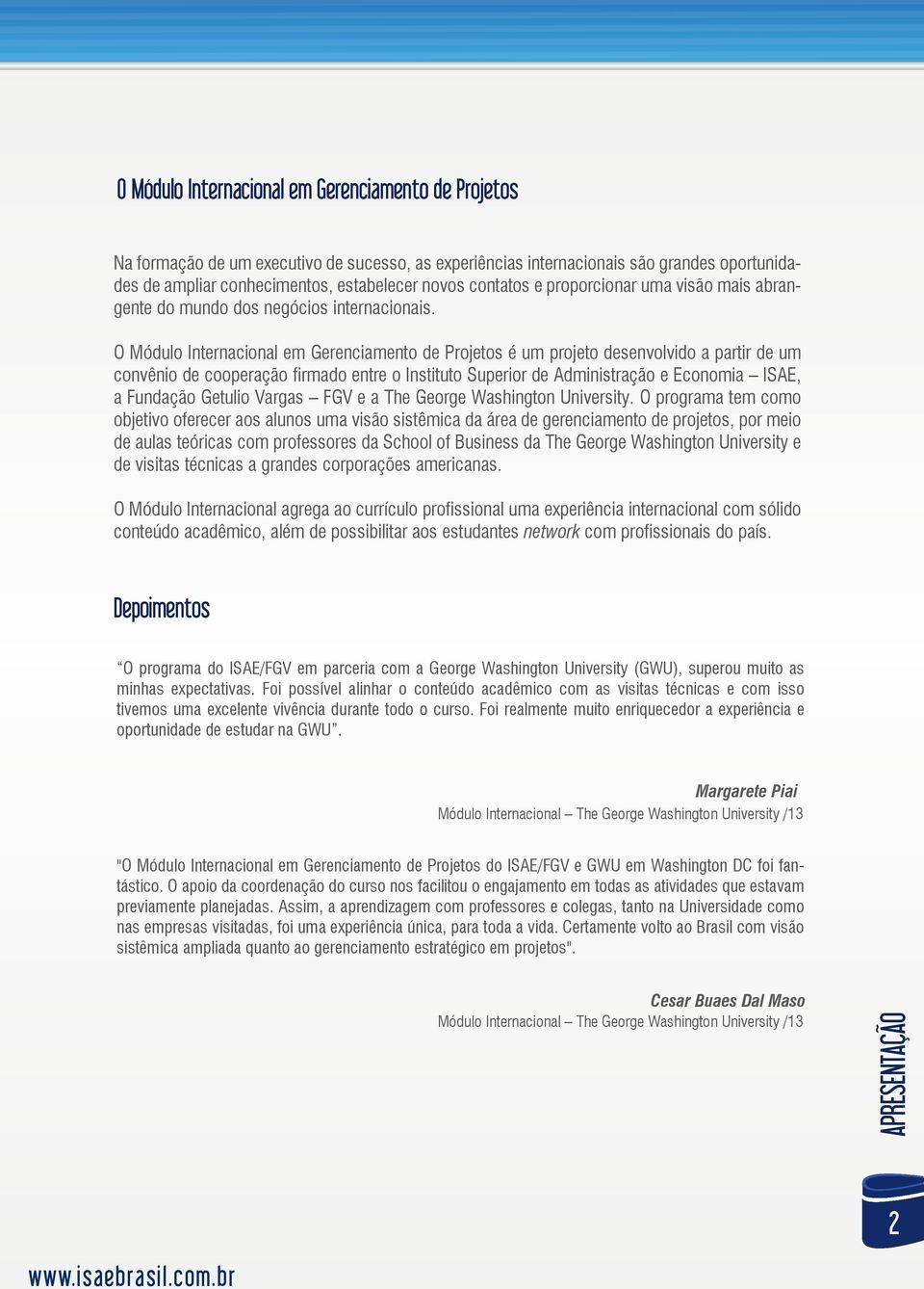 O Módulo Internacional em Gerenciamento de Projetos é um projeto desenvolvido a partir de um convênio de cooperação firmado entre o Instituto Superior de Administração e Economia ISAE, a Fundação