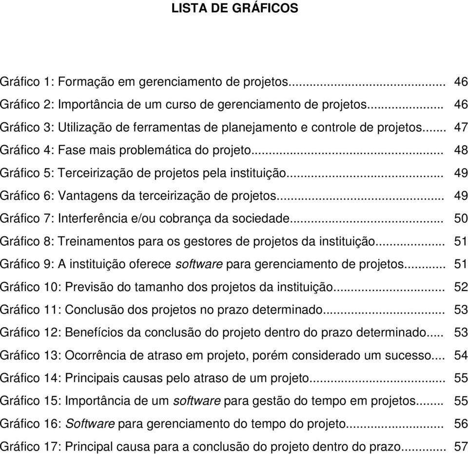 .. 49 Gráfico 6: Vantagens da terceirização de projetos... 49 Gráfico 7: Interferência e/ou cobrança da sociedade... 50 Gráfico 8: Treinamentos para os gestores de projetos da instituição.