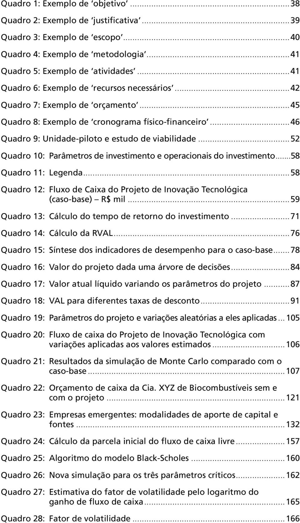 ..52 Quadro 10: Parâmetros de investimento e operacionais do investimento...58 Quadro 11: Legenda...58 Quadro 12: Fluxo de Caixa do Projeto de Inovação Tecnológica (caso-base) R$ mil.