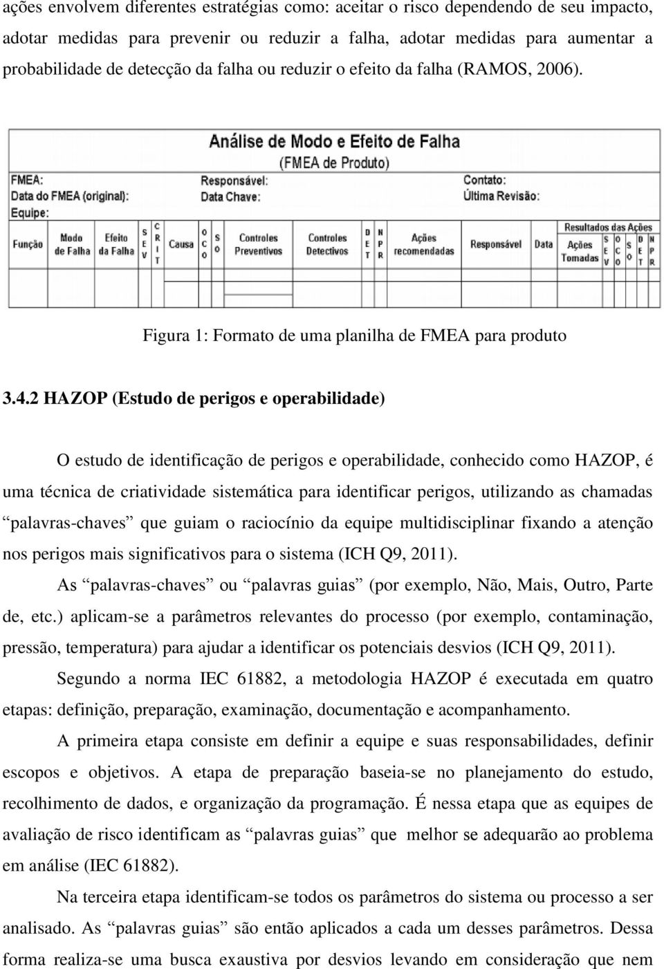 2 HAZOP (Estudo de perigos e operabilidade) O estudo de identificação de perigos e operabilidade, conhecido como HAZOP, é uma técnica de criatividade sistemática para identificar perigos, utilizando