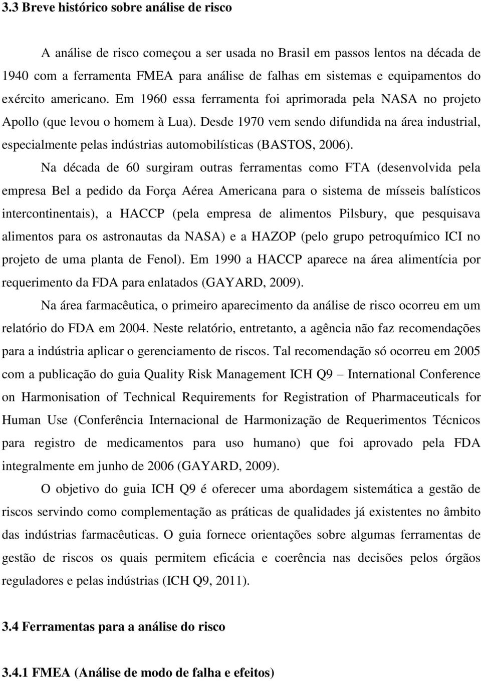 Desde 1970 vem sendo difundida na área industrial, especialmente pelas indústrias automobilísticas (BASTOS, 2006).