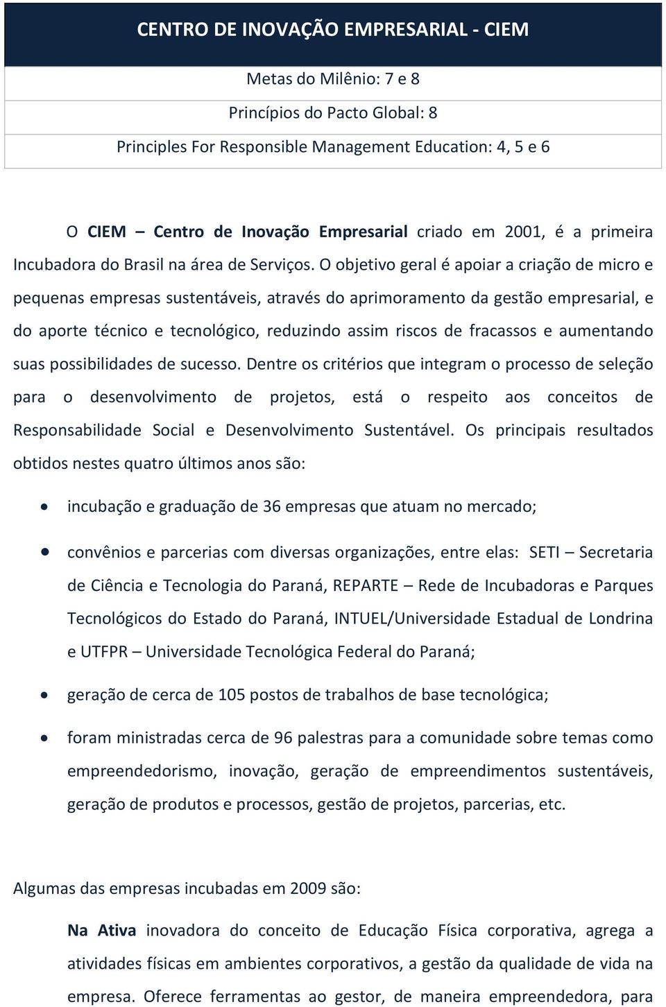 O objetivo geral é apoiar a criação de micro e pequenas empresas sustentáveis, através do aprimoramento da gestão empresarial, e do aporte técnico e tecnológico, reduzindo assim riscos de fracassos e