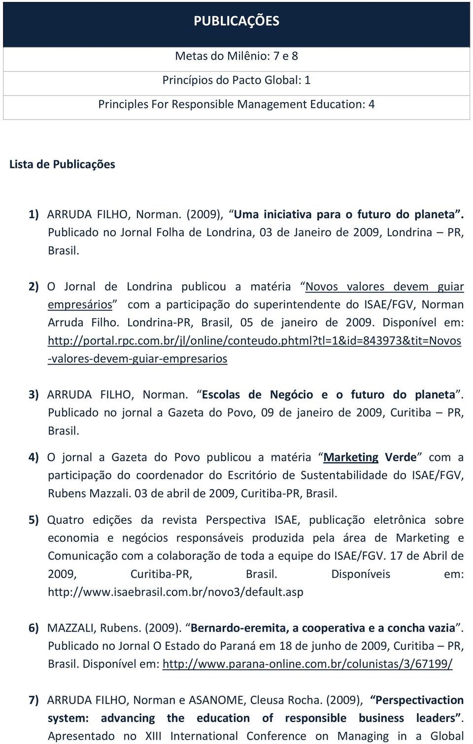 2) O Jornal de Londrina publicou a matéria Novos valores devem guiar empresários com a participação do superintendente do ISAE/FGV, Norman Arruda Filho. Londrina PR, Brasil, 05 de janeiro de 2009.