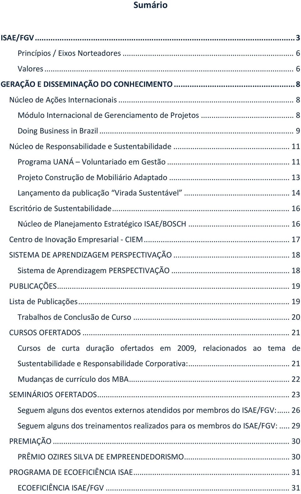 .. 13 Lançamento da publicação Virada Sustentável... 14 Escritório de Sustentabilidade... 16 Núcleo de Planejamento Estratégico ISAE/BOSCH... 16 Centro de Inovação Empresarial CIEM.