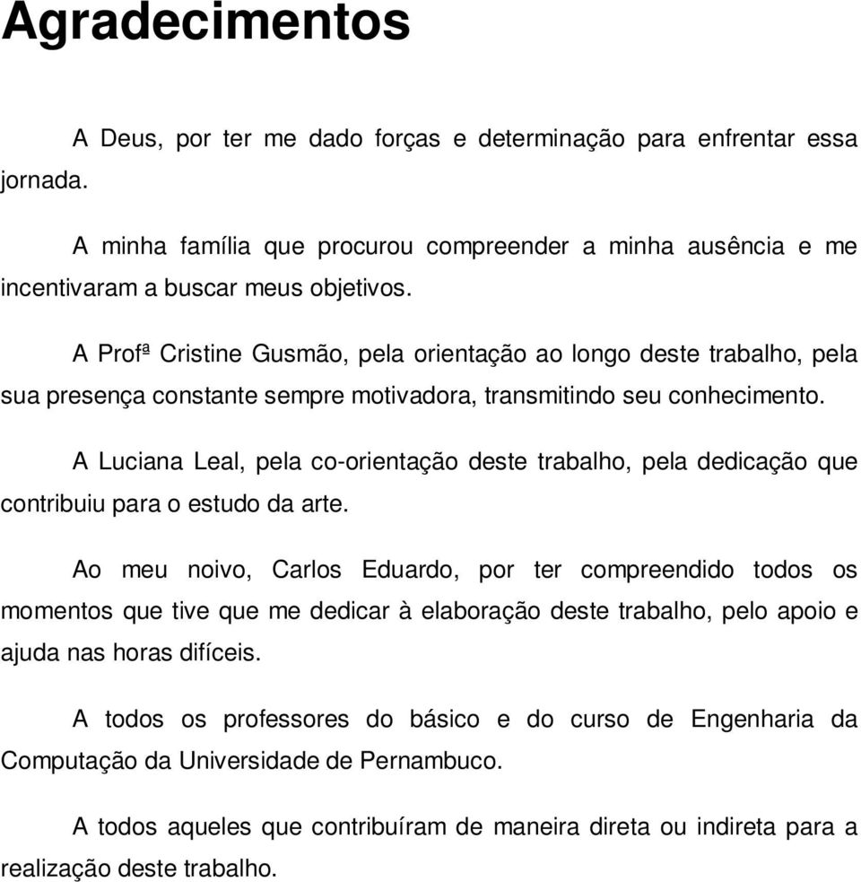 A Luciana Leal, pela co-orientação deste trabalho, pela dedicação que contribuiu para o estudo da arte.