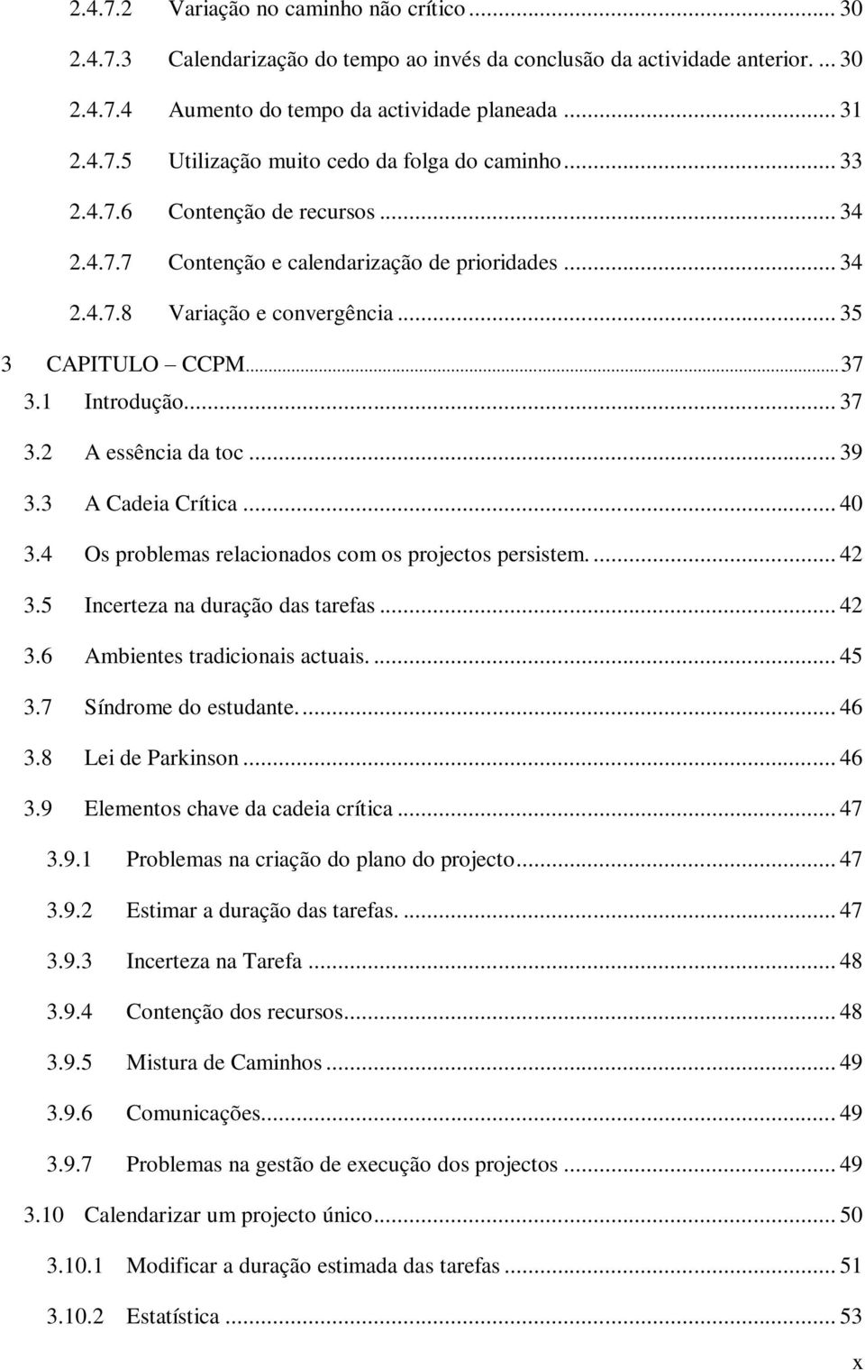 .. 39 3.3 A Cadeia Crítica... 40 3.4 Os problemas relacionados com os projectos persistem.... 42 3.5 Incerteza na duração das tarefas... 42 3.6 Ambientes tradicionais actuais.... 45 3.