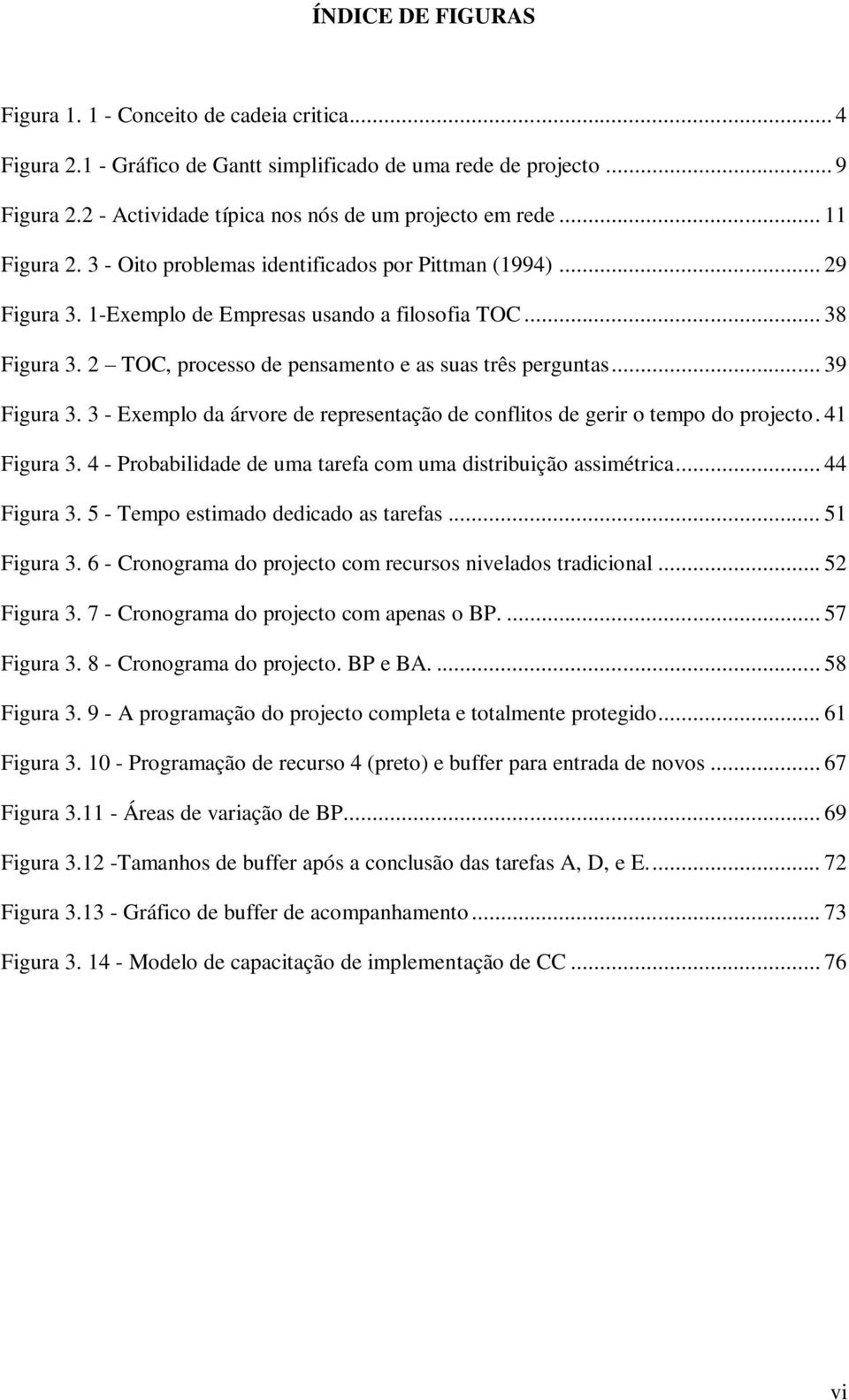 .. 39 Figura 3. 3 - Exemplo da árvore de representação de conflitos de gerir o tempo do projecto. 41 Figura 3. 4 - Probabilidade de uma tarefa com uma distribuição assimétrica... 44 Figura 3.