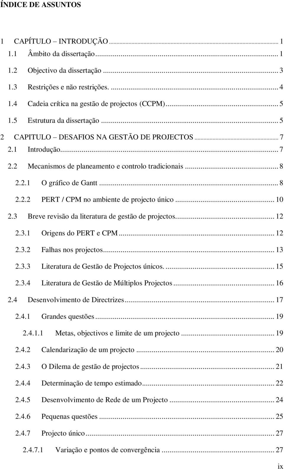 .. 10 2.3 Breve revisão da literatura de gestão de projectos... 12 2.3.1 Origens do PERT e CPM... 12 2.3.2 Falhas nos projectos... 13 2.3.3 Literatura de Gestão de Projectos únicos.... 15 2.3.4 Literatura de Gestão de Múltiplos Projectos.