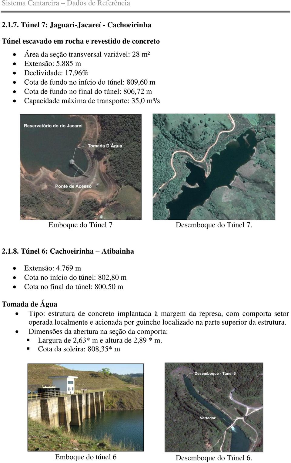 769 m Cota no início do túnel: 802,80 m Cota no final do túnel: 800,50 m Tomada de Água Tipo: estrutura de concreto implantada à margem da represa, com comporta setor operada localmente e acionada