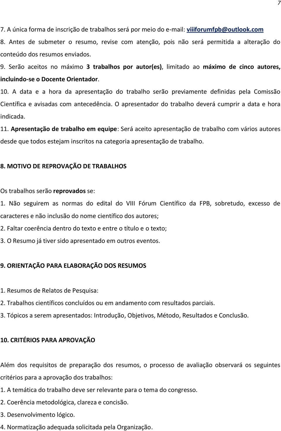 Serão aceitos no máximo 3 trabalhos por autor(es), limitado ao máximo de cinco autores, incluindo-se o Docente Orientador. 10.