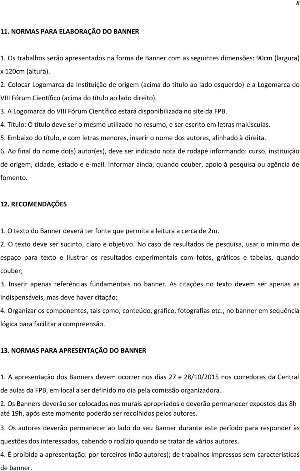 A Logomarca do VIII Fórum Científico estará disponibilizada no site da FPB. 4. Título: O título deve ser o mesmo utilizado no resumo, e ser escrito em letras maiúsculas. 5.