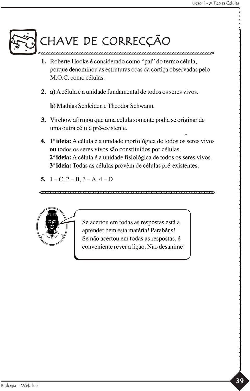 Roberte Hooke é considerado como pai do termo célula, porque denominou as estruturas ocas da cortiça observadas pelo M.O.C. como células. 2.