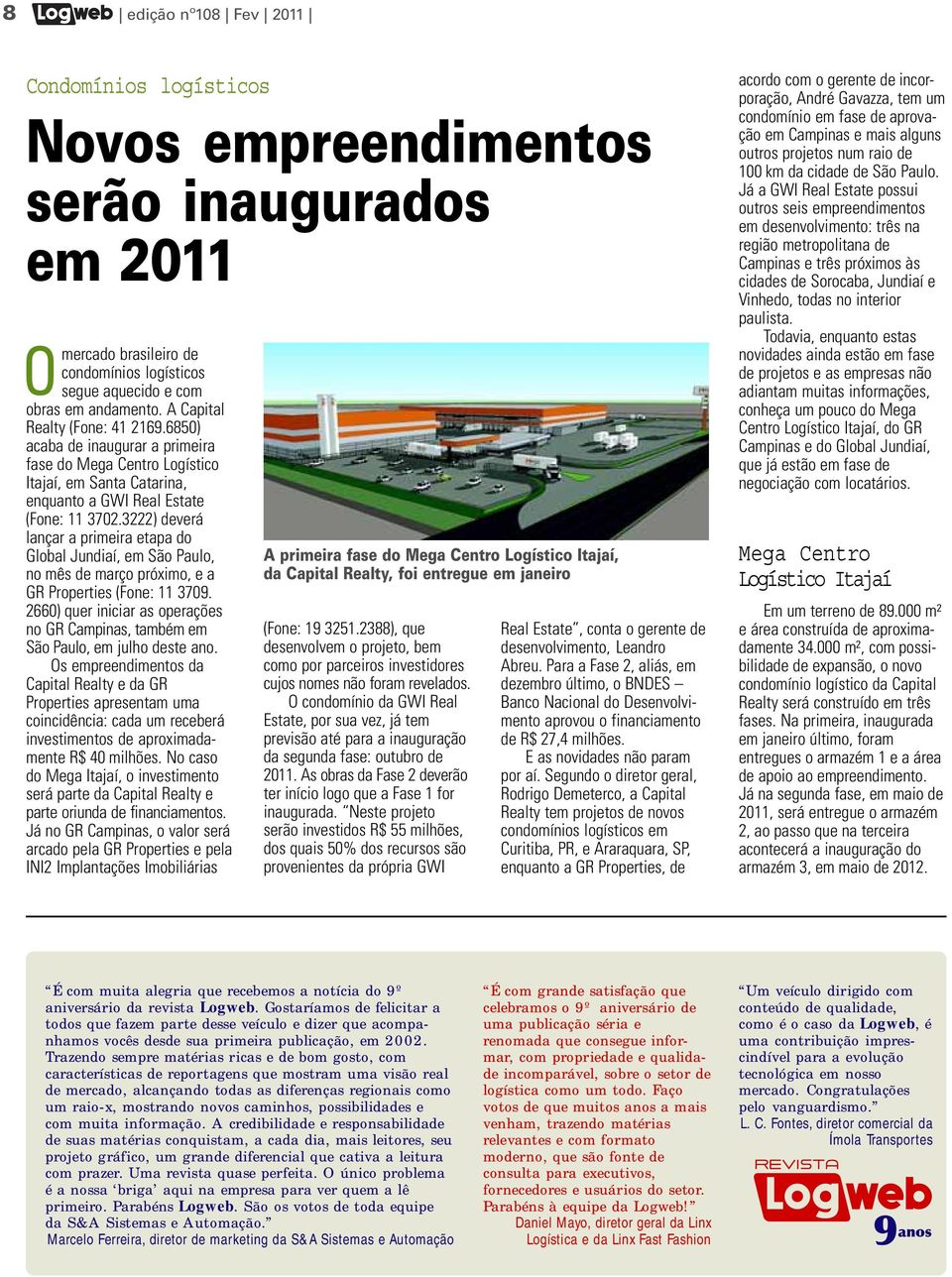 3222) deverá lançar a primeira etapa do Global Jundiaí, em São Paulo, no mês de março próximo, e a GR Properties (Fone: 11 3709.