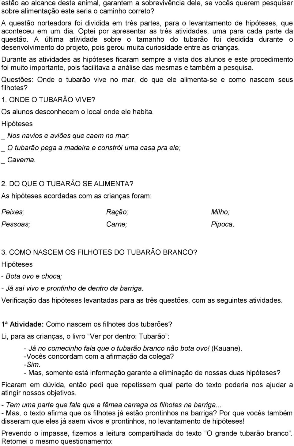 A última atividade sobre o tamanho do tubarão foi decidida durante o desenvolvimento do projeto, pois gerou muita curiosidade entre as crianças.