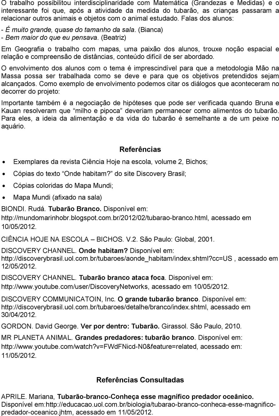 (Beatriz) Em Geografia o trabalho com mapas, uma paixão dos alunos, trouxe noção espacial e relação e compreensão de distâncias, conteúdo difícil de ser abordado.