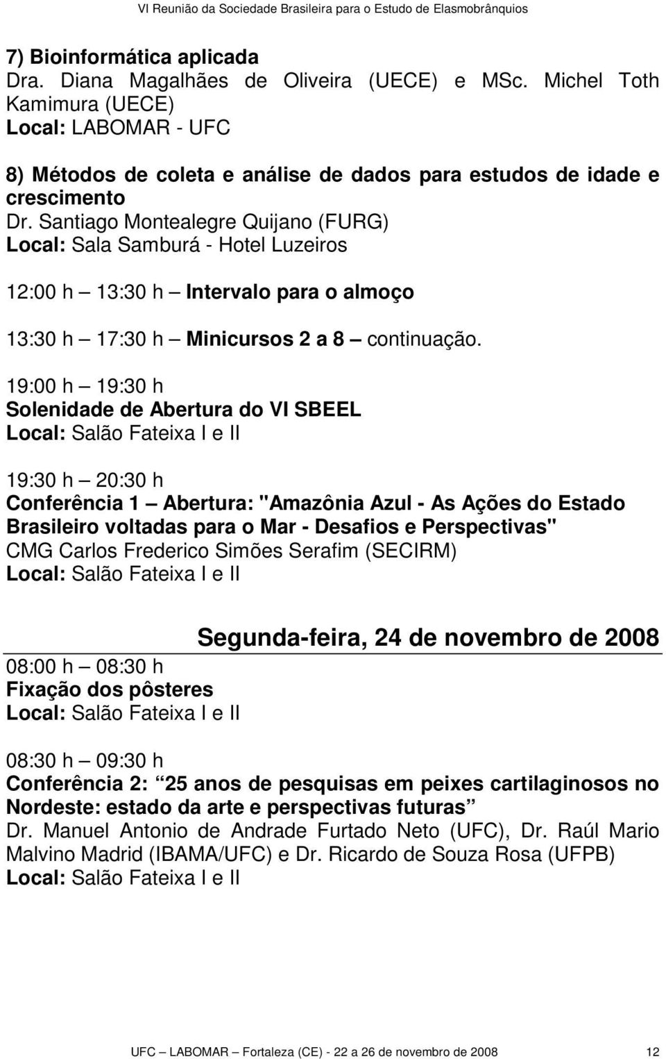Santiago Montealegre Quijano (FURG) Local: Sala Samburá - Hotel Luzeiros 12:00 h 13:30 h Intervalo para o almoço 13:30 h 17:30 h Minicursos 2 a 8 continuação.