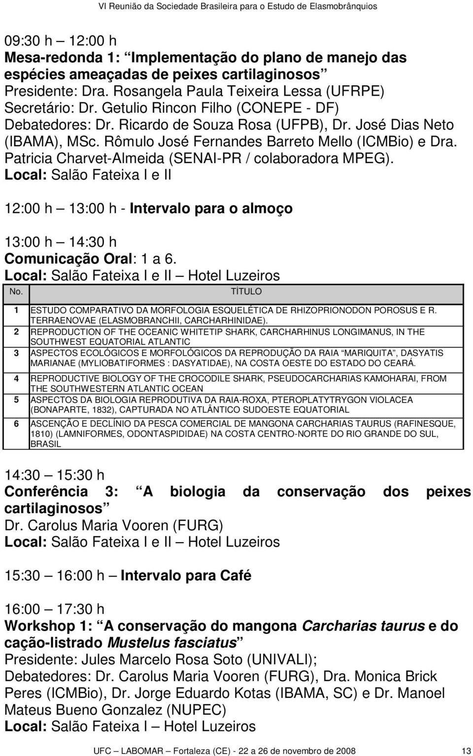 Patricia Charvet-Almeida (SENAI-PR / colaboradora MPEG). Local: Salão Fateixa I e II 12:00 h 13:00 h - Intervalo para o almoço 13:00 h 14:30 h Comunicação Oral: 1 a 6.