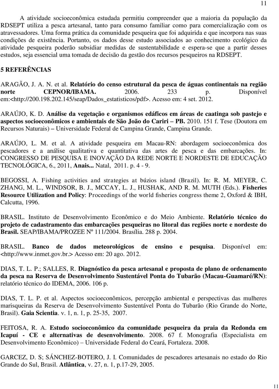 Portanto, os dados desse estudo associados ao conhecimento ecológico da atividade pesqueira poderão subsidiar medidas de sustentabilidade e espera-se que a partir desses estudos, seja essencial uma