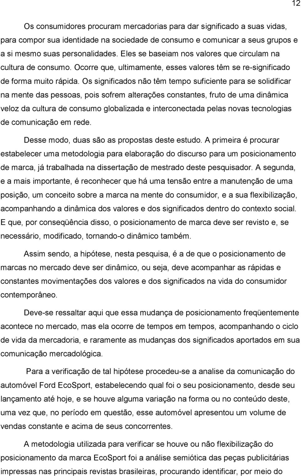 Os significados não têm tempo suficiente para se solidificar na mente das pessoas, pois sofrem alterações constantes, fruto de uma dinâmica veloz da cultura de consumo globalizada e interconectada