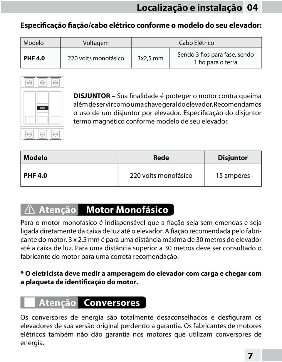 Recomendamos o uso de um disjuntor por elevador. Especificação do disjuntor termo magnético conforme modelo de seu elevador. Modelo Rede Disjuntor PHF 4.