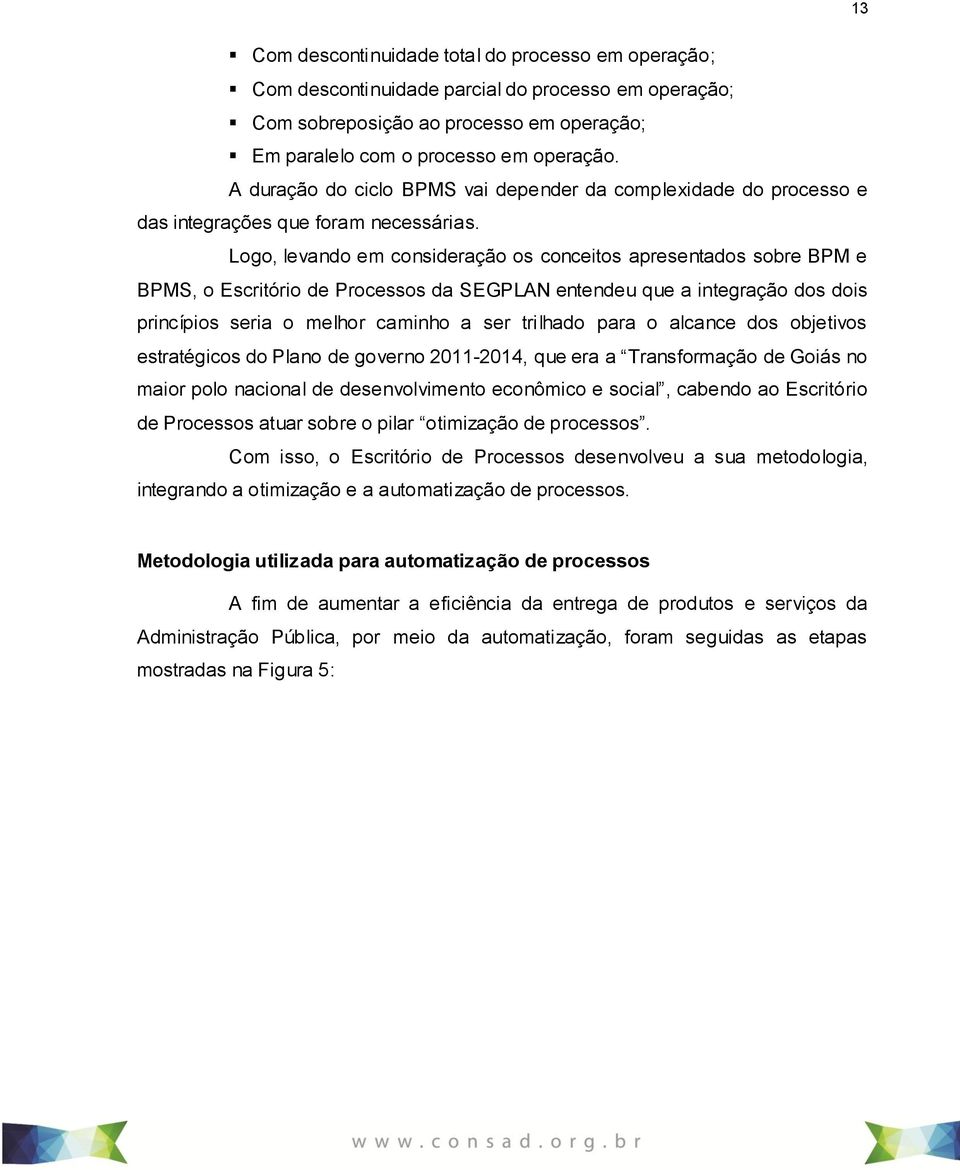 Logo, levando em consideração os conceitos apresentados sobre BPM e BPMS, o Escritório de Processos da SEGPLAN entendeu que a integração dos dois princípios seria o melhor caminho a ser trilhado para