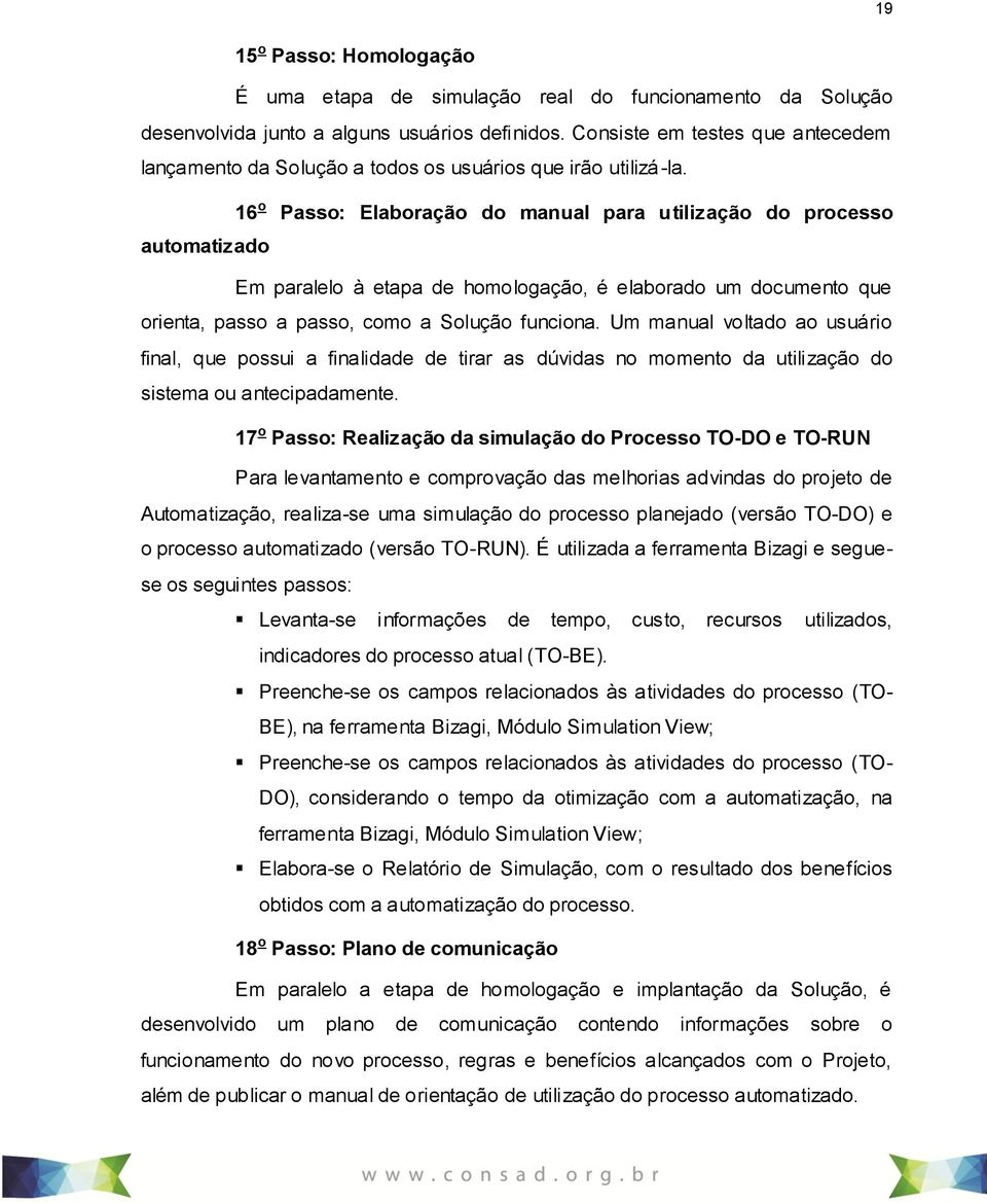 16 o Passo: Elaboração do manual para utilização do processo automatizado Em paralelo à etapa de homologação, é elaborado um documento que orienta, passo a passo, como a Solução funciona.