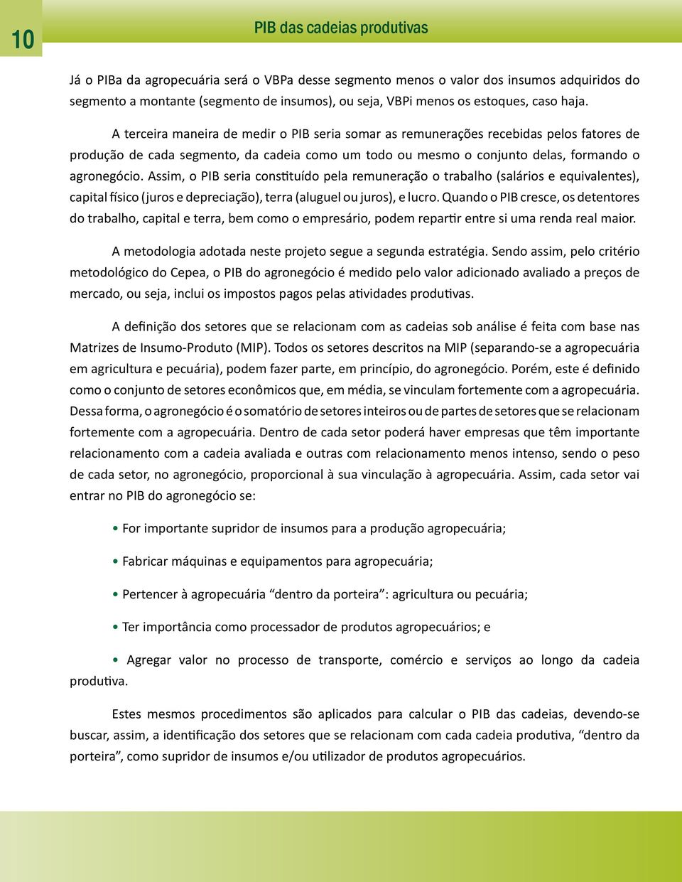 Assim, o PIB seria constituído pela remuneração o trabalho (salários e equivalentes), capital físico (juros e depreciação), terra (aluguel ou juros), e lucro.