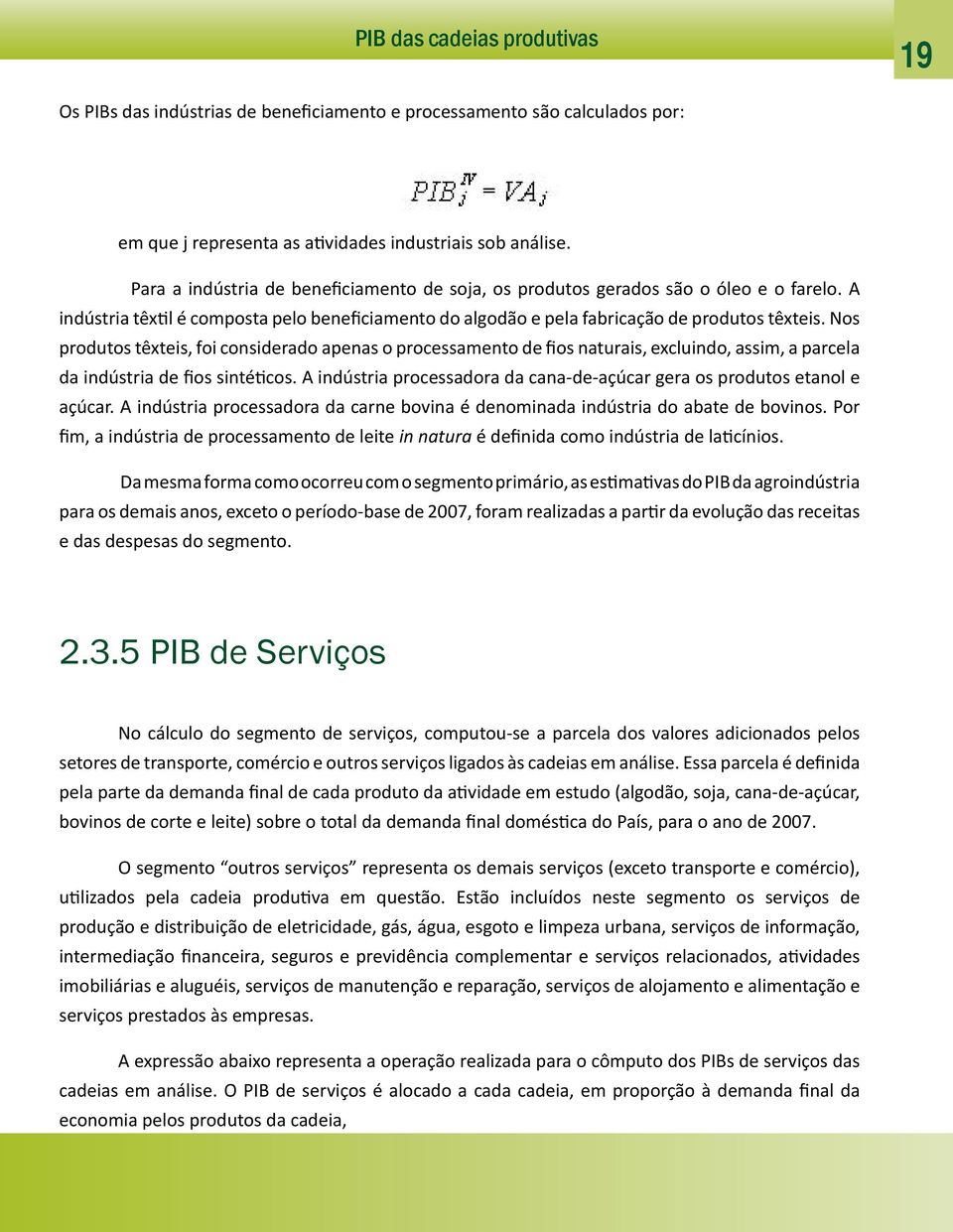 Nos produtos têxteis, foi considerado apenas o processamento de fios naturais, excluindo, assim, a parcela da indústria de fios sintéticos.