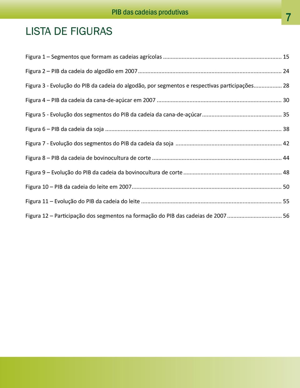 .. 30 Figura 5 - Evolução dos segmentos do PIB da cadeia da cana-de-açúcar... 35 Figura 6 PIB da cadeia da soja... 38 Figura 7 - Evolução dos segmentos do PIB da cadeia da soja.