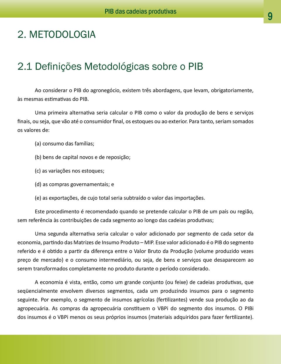 Para tanto, seriam somados os valores de: (a) consumo das famílias; (b) bens de capital novos e de reposição; (c) as variações nos estoques; (d) as compras governamentais; e (e) as exportações, de