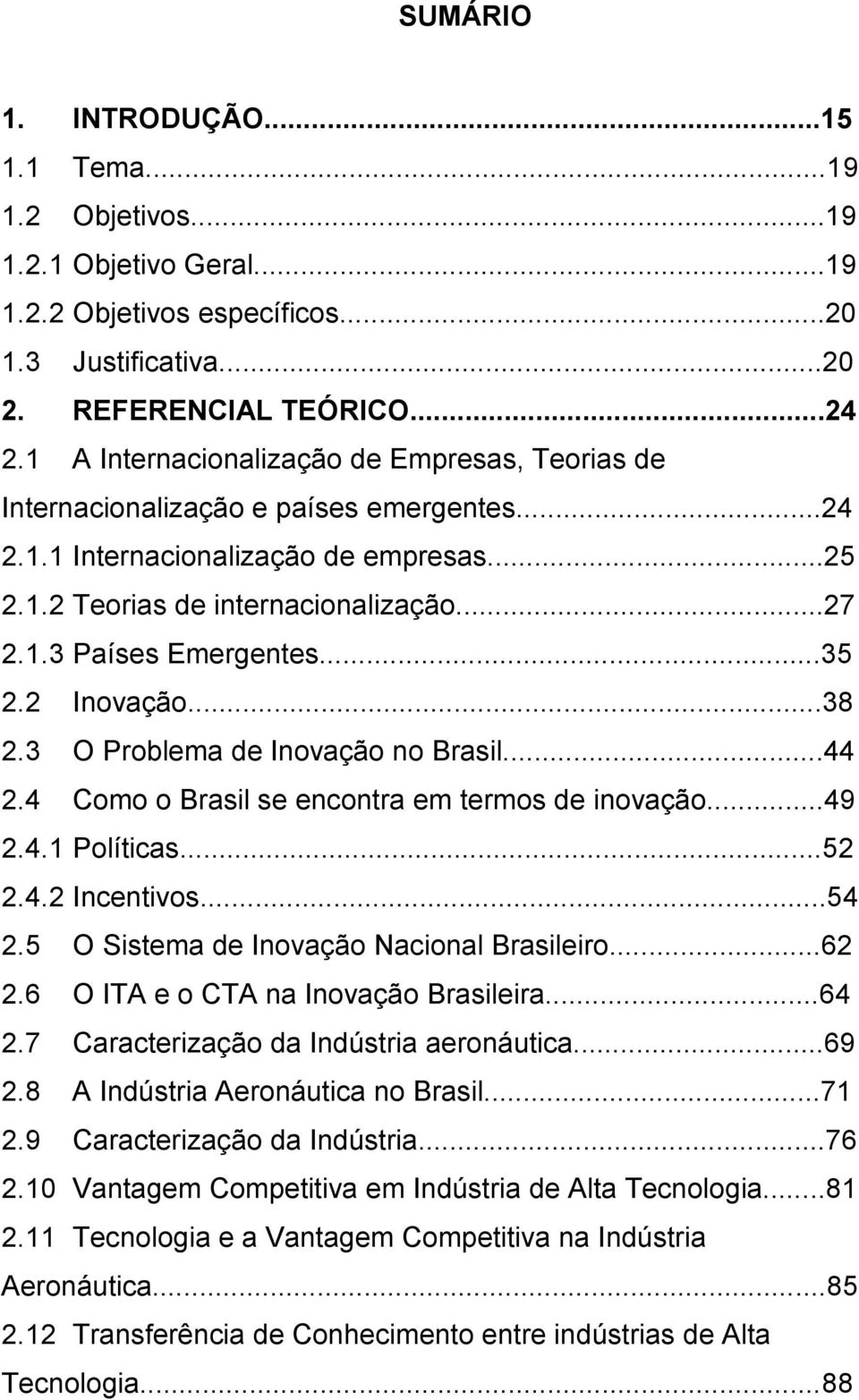 ..35 2.2 Inovação...38 2.3 O Problema de Inovação no Brasil...44 2.4 Como o Brasil se encontra em termos de inovação...49 2.4.1 Políticas...52 2.4.2 Incentivos...54 2.