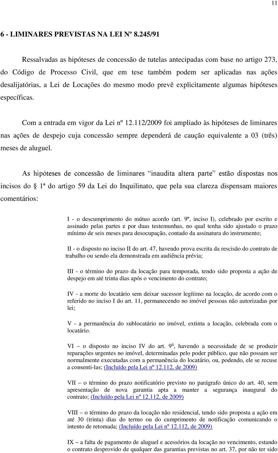 Locações do mesmo modo prevê explicitamente algumas hipóteses específicas. Com a entrada em vigor da Lei nº 12.