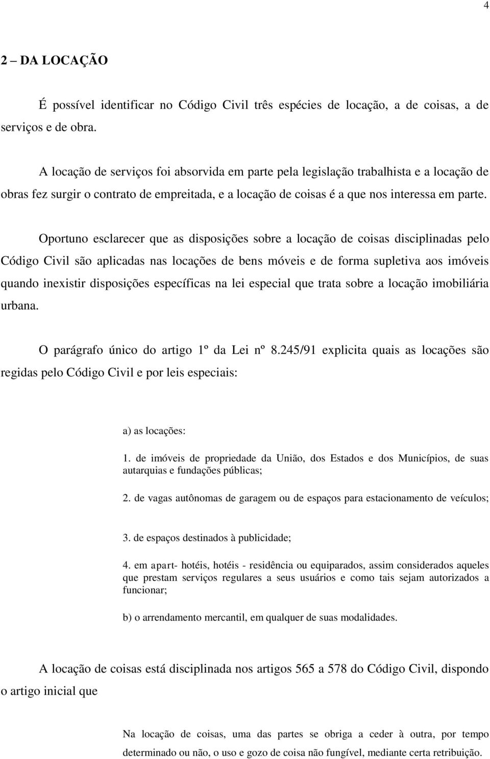 Oportuno esclarecer que as disposições sobre a locação de coisas disciplinadas pelo Código Civil são aplicadas nas locações de bens móveis e de forma supletiva aos imóveis quando inexistir