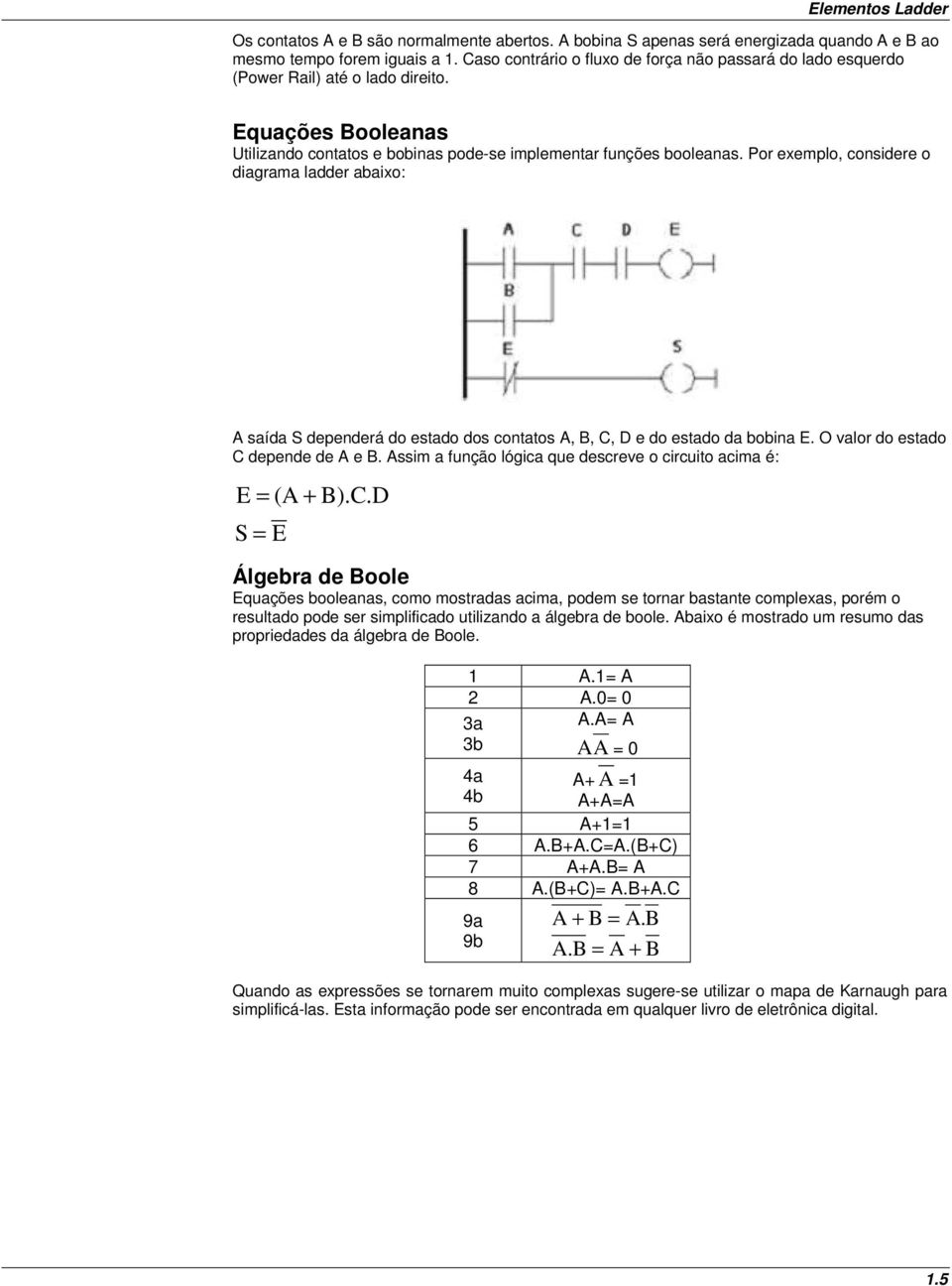 Por exemplo, considere o diagrama ladder abaixo: A saída S dependerá do estado dos contatos A, B, C, D e do estado da bobina E. O valor do estado C depende de A e B.