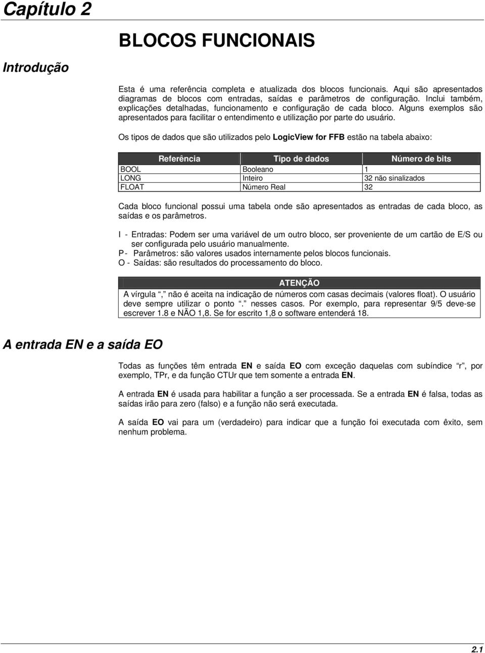 Os tipos de dados que são utilizados pelo LogicView for FFB estão na tabela abaixo: Referência Tipo de dados Número de bits BOOL Booleano 1 LONG Inteiro 32 não sinalizados FLOAT Número Real 32 Cada