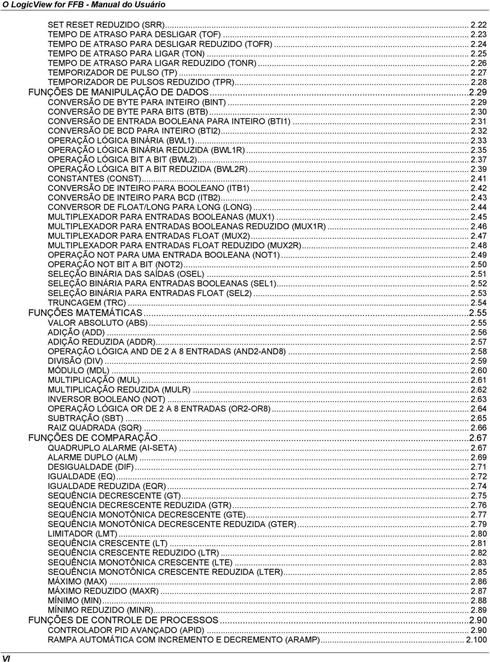 .. 2.29 CONVERSÃO DE BYTE PARA BITS (BTB)... 2.30 CONVERSÃO DE ENTRADA BOOLEANA PARA INTEIRO (BTI1)... 2.31 CONVERSÃO DE BCD PARA INTEIRO (BTI2)... 2.32 OPERAÇÃO LÓGICA BINÁRIA (BWL1)... 2.33 OPERAÇÃO LÓGICA BINÁRIA REDUZIDA (BWL1R).