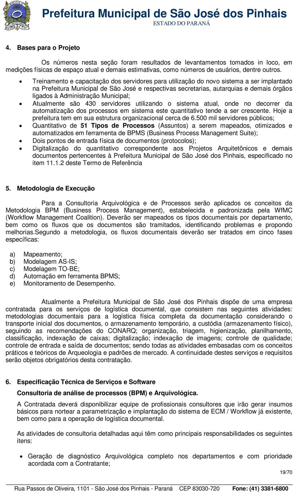 Administração Municipal; Atualmente são 430 servidores utilizando o sistema atual, onde no decorrer da automatização dos processos em sistema este quantitativo tende a ser crescente.