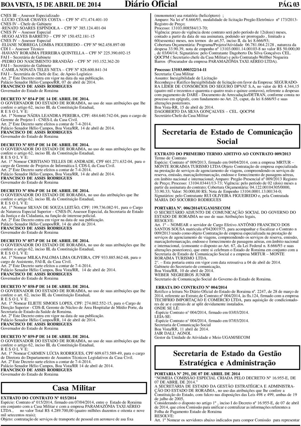 897-00 CDI I Assessor Técnico HAVANY RORAIMA FERREIRA QUINTELLA CPF Nº 225.390.692-15 FAI I Secretária de Gabinete PEDRO DO NASCIMENTO BRANDÃO CPF Nº 193.152.