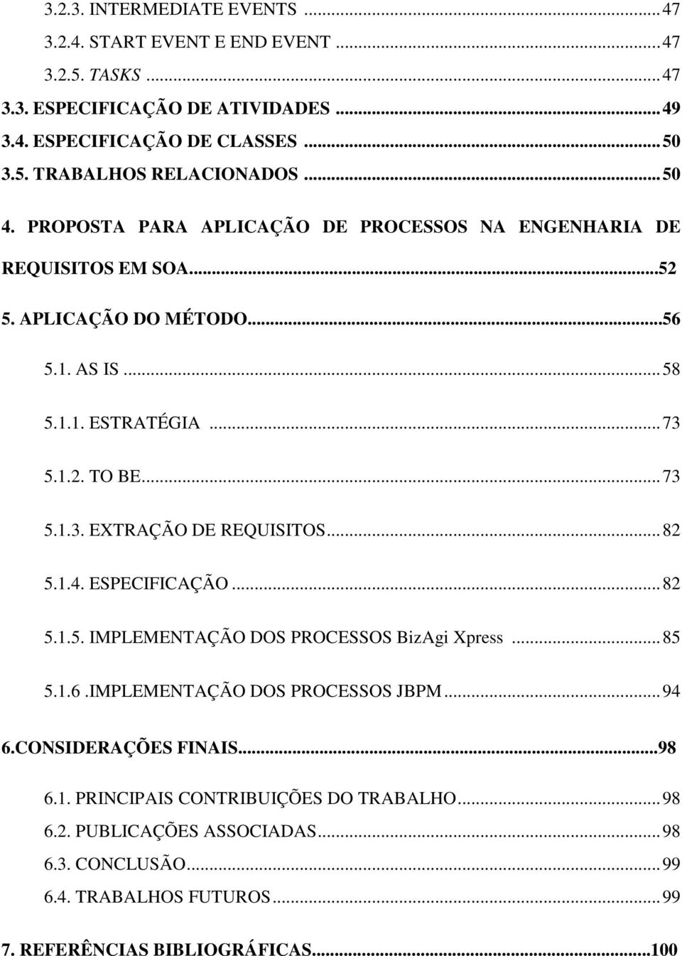 .. 82 5.1.4. ESPECIFICAÇÃO... 82 5.1.5. IMPLEMENTAÇÃO DOS PROCESSOS BizAgi Xpress... 85 5.1.6.IMPLEMENTAÇÃO DOS PROCESSOS JBPM... 94 6.CONSIDERAÇÕES FINAIS...98 6.1. PRINCIPAIS CONTRIBUIÇÕES DO TRABALHO.