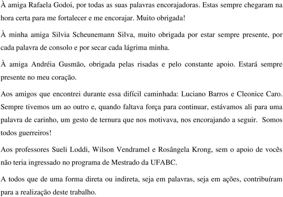 À amiga Andréia Gusmão, obrigada pelas risadas e pelo constante apoio. Estará sempre presente no meu coração. Aos amigos que encontrei durante essa difícil caminhada: Luciano Barros e Cleonice Caro.