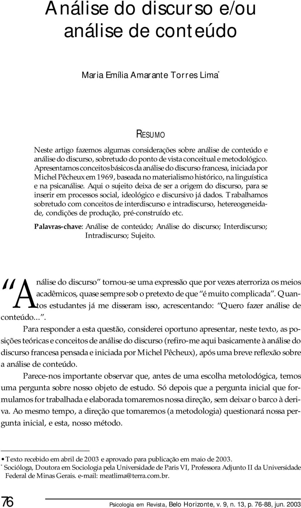 Apresentamos conceitos básicos da análise do discurso francesa, iniciada por Michel Pêcheux em 1969, baseada no materialismo histórico, na linguística e na psicanálise.