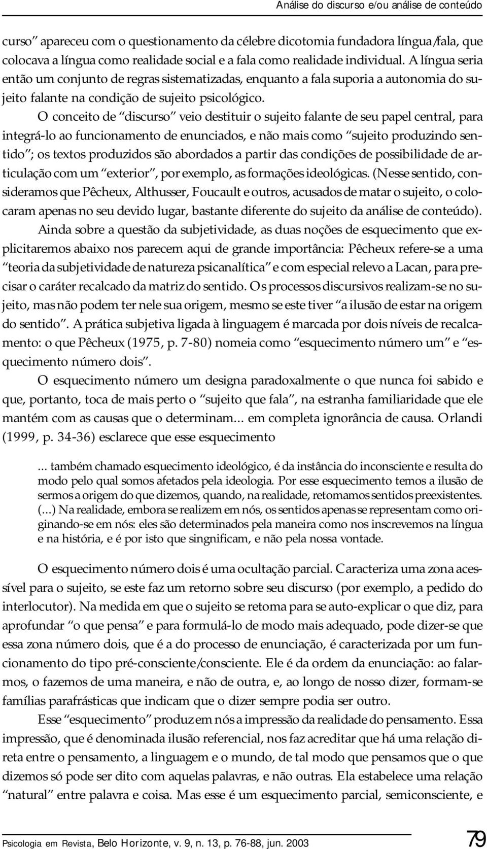 O conceito de discurso veio destituir o sujeito falante de seu papel central, para integrá-lo ao funcionamento de enunciados, e não mais como sujeito produzindo sentido ; os textos produzidos são