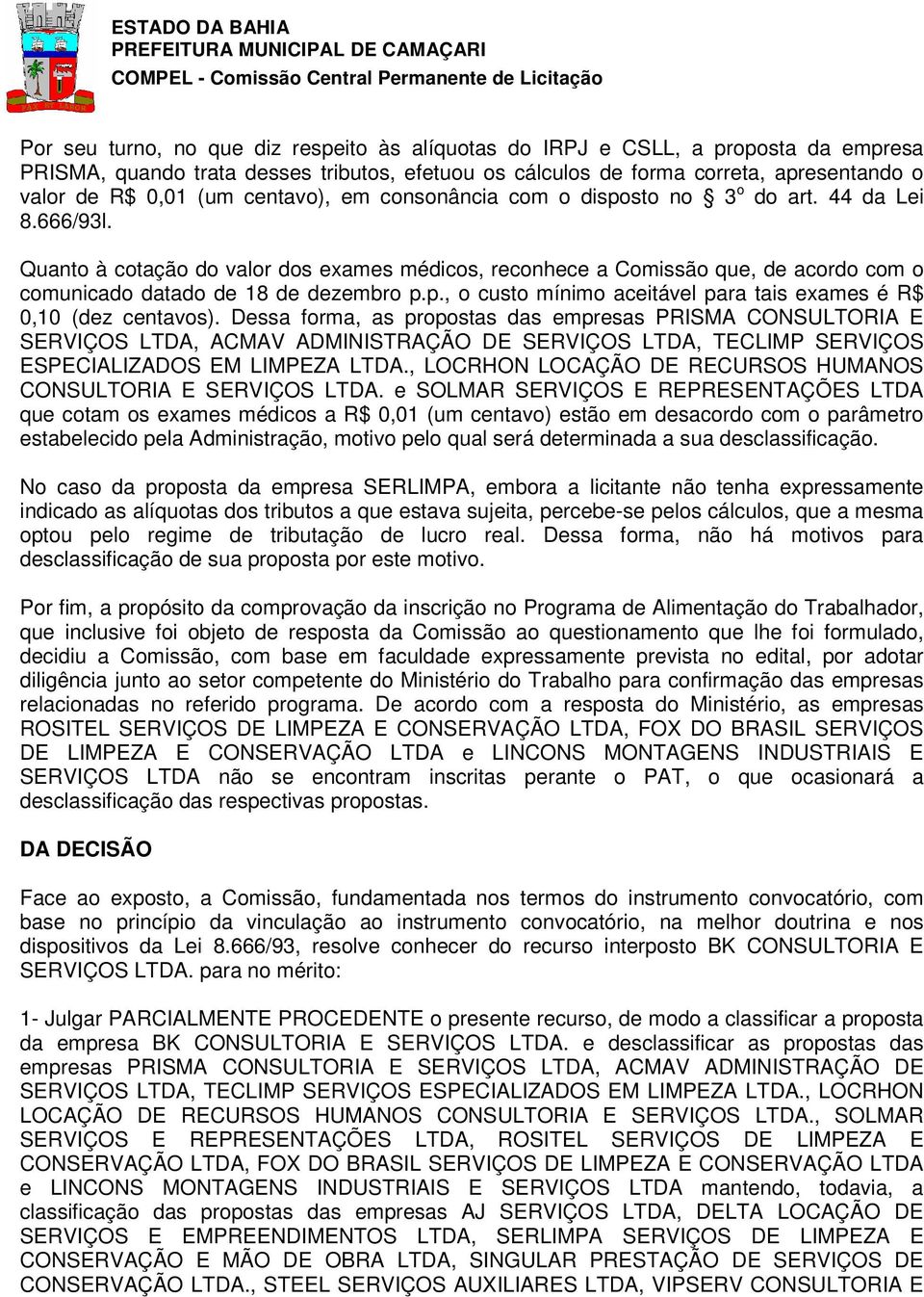 Quanto à cotação do valor dos exames médicos, reconhece a Comissão que, de acordo com o comunicado datado de 18 de dezembro p.p., o custo mínimo aceitável para tais exames é R$ 0,10 (dez centavos).