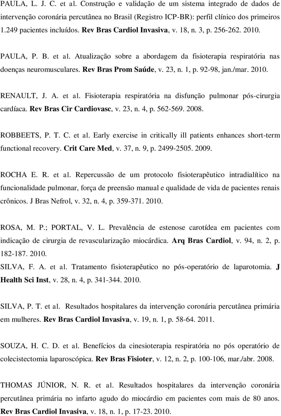 1, p. 92-98, jan./mar. 2010. RENAULT, J. A. et al. Fisioterapia respiratória na disfunção pulmonar pós-cirurgia cardíaca. Rev Bras Cir Cardiovasc, v. 23, n. 4, p. 562-569. 2008. ROBBEETS, P. T. C. et al. Early exercise in critically ill patients enhances short-term functional recovery.