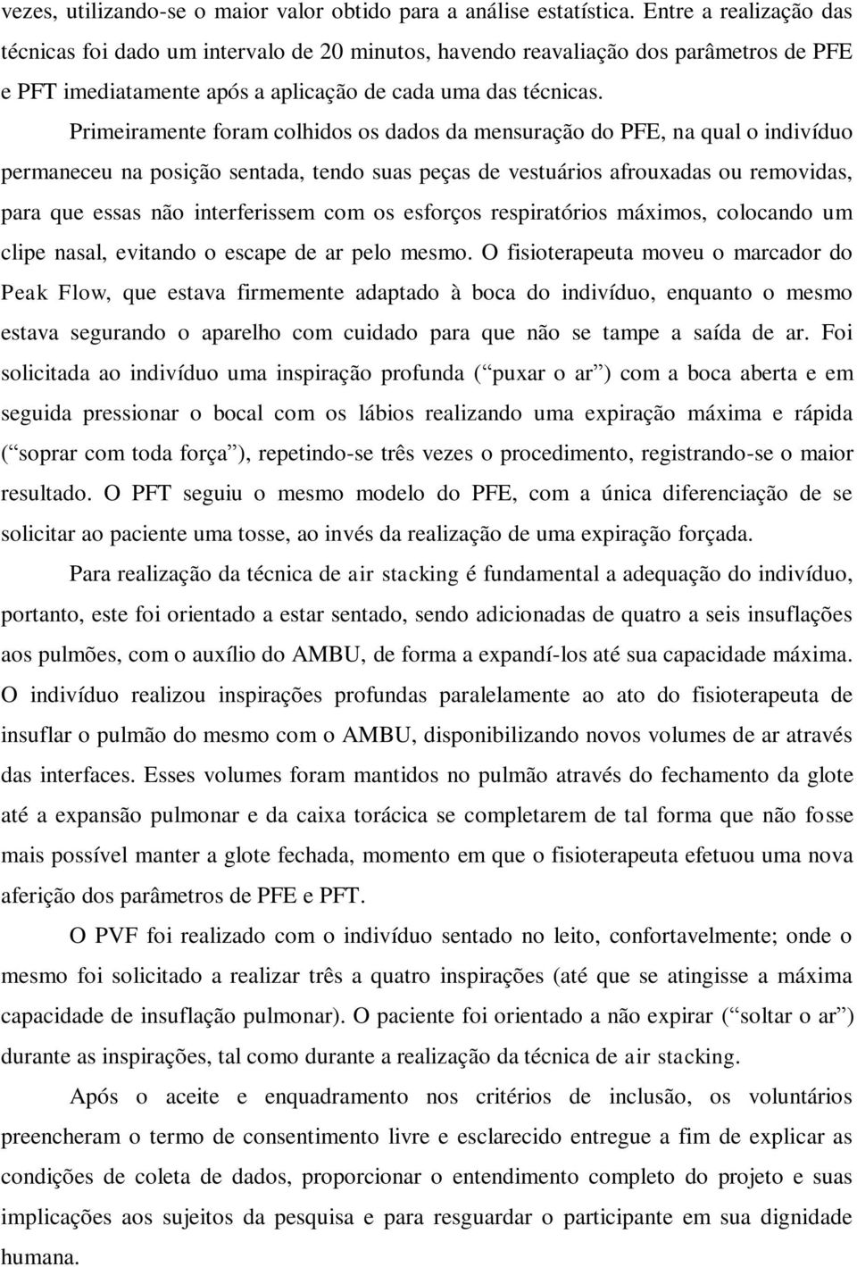 Primeiramente foram colhidos os dados da mensuração do PFE, na qual o indivíduo permaneceu na posição sentada, tendo suas peças de vestuários afrouxadas ou removidas, para que essas não interferissem