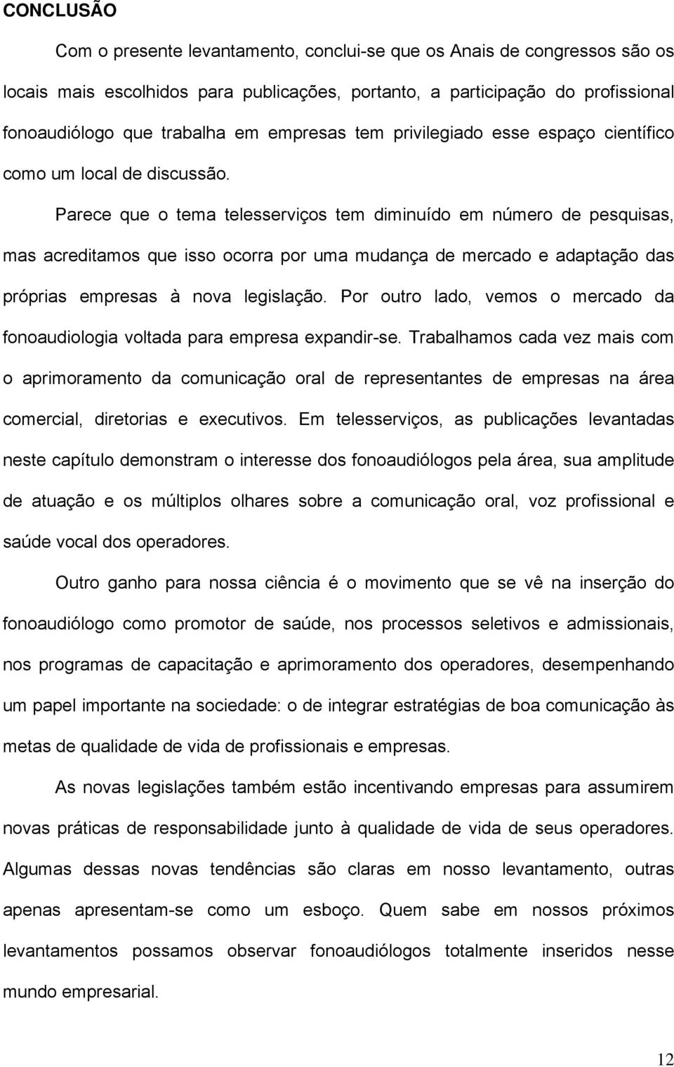 Parece que o tema telesserviços tem diminuído em número de pesquisas, mas acreditamos que isso ocorra por uma mudança de mercado e adaptação das próprias empresas à nova legislação.