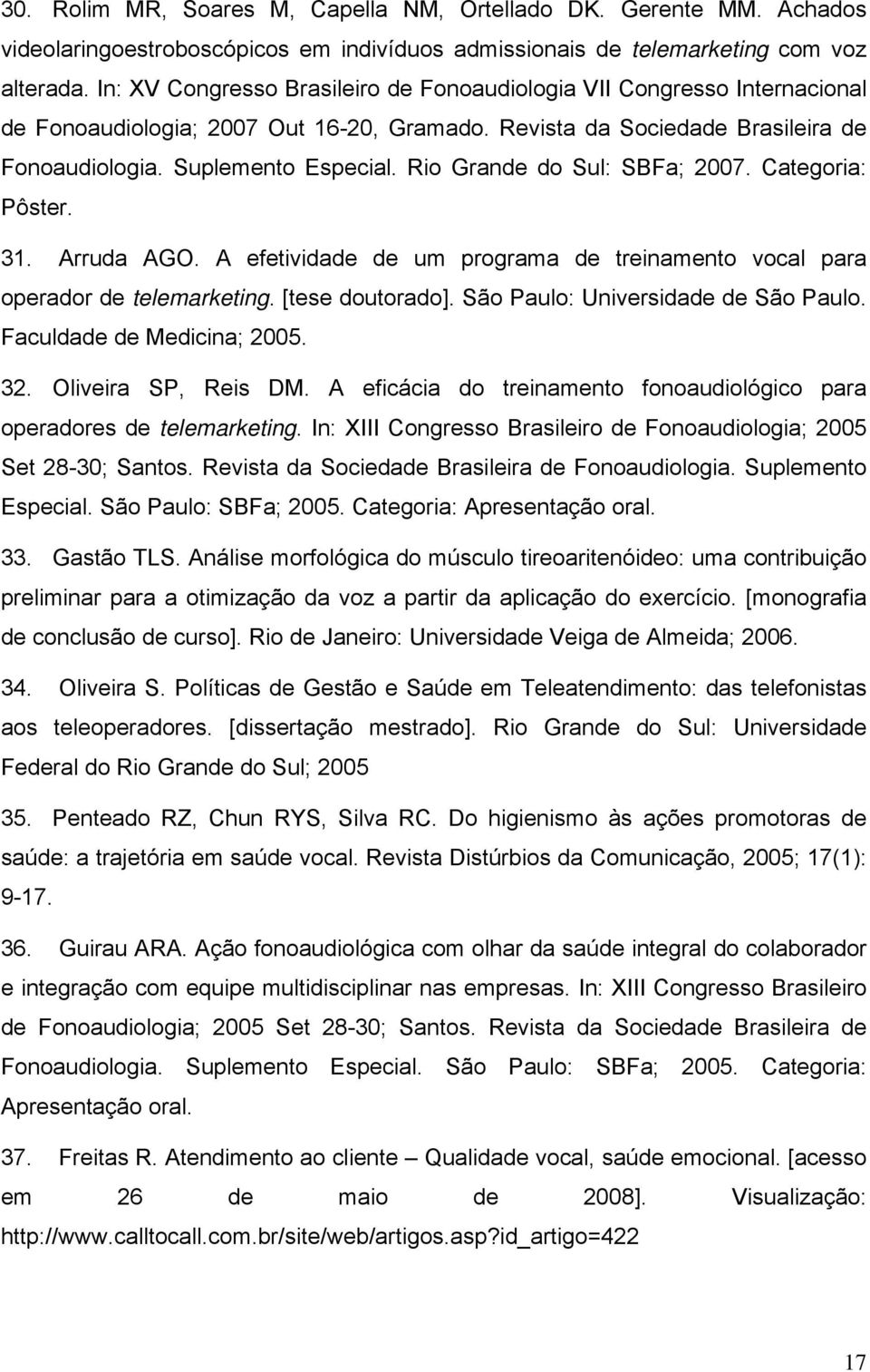 Rio Grande do Sul: SBFa; 2007. Categoria: Pôster. 31. Arruda AGO. A efetividade de um programa de treinamento vocal para operador de telemarketing. [tese doutorado].