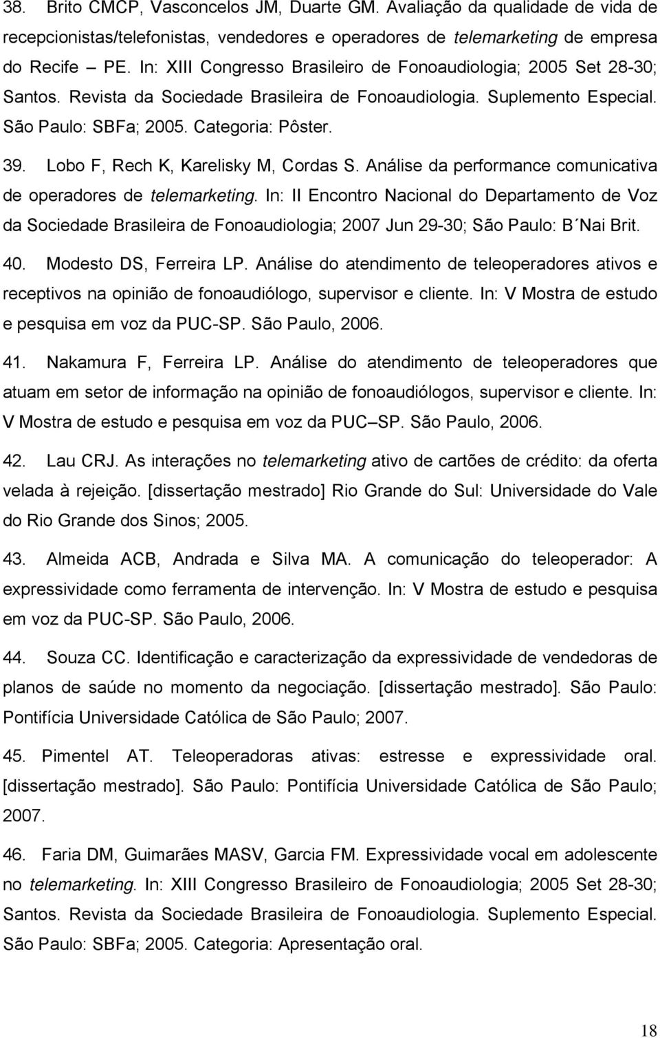 Lobo F, Rech K, Karelisky M, Cordas S. Análise da performance comunicativa de operadores de telemarketing.