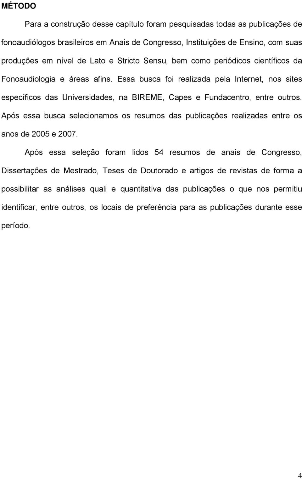 Essa busca foi realizada pela Internet, nos sites específicos das Universidades, na BIREME, Capes e Fundacentro, entre outros.